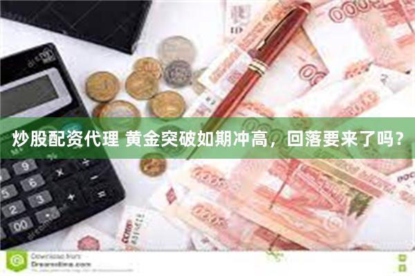 炒股配资代理 黄金突破如期冲高，回落要来了吗？