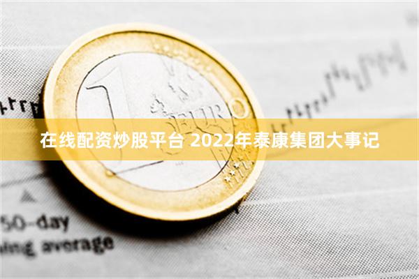 在线配资炒股平台 2022年泰康集团大事记