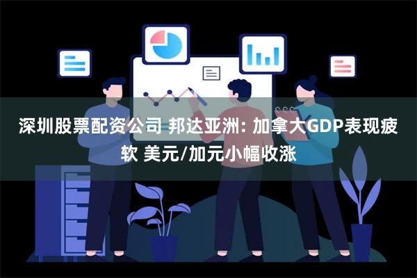 深圳股票配资公司 邦达亚洲: 加拿大GDP表现疲软 美元/加元小幅收涨