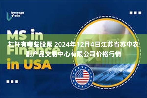 杠杆有哪些股票 2024年12月4日江苏省苏中农副产品交易中心有限公司价格行情