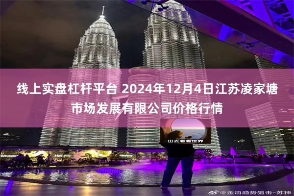 线上实盘杠杆平台 2024年12月4日江苏凌家塘市场发展有限公司价格行情