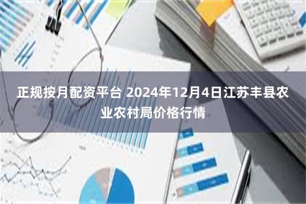 正规按月配资平台 2024年12月4日江苏丰县农业农村局价格行情