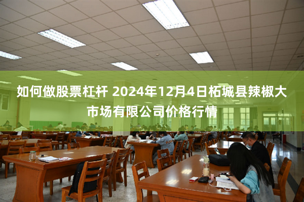 如何做股票杠杆 2024年12月4日柘城县辣椒大市场有限公司价格行情