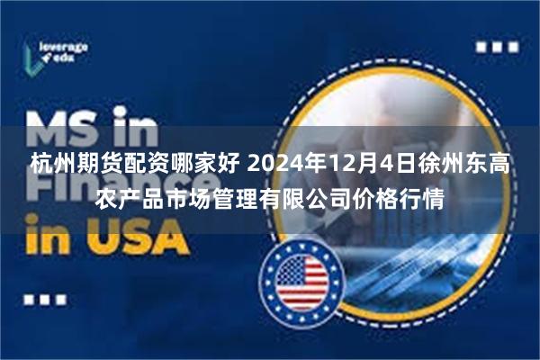 杭州期货配资哪家好 2024年12月4日徐州东高农产品市场管理有限公司价格行情