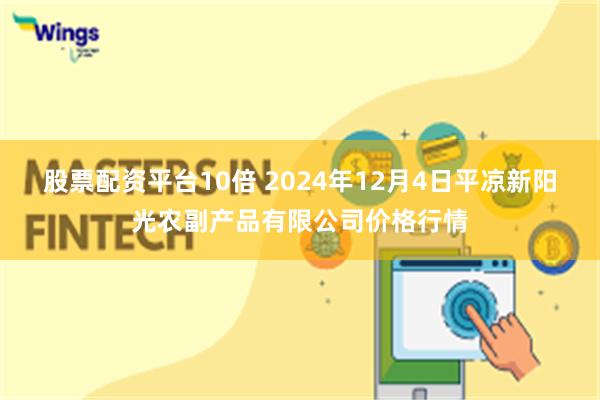 股票配资平台10倍 2024年12月4日平凉新阳光农副产品有限公司价格行情