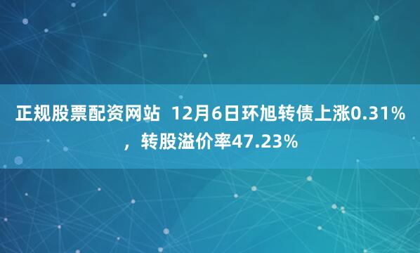 正规股票配资网站  12月6日环旭转债上涨0.31%，转股溢价率47.23%