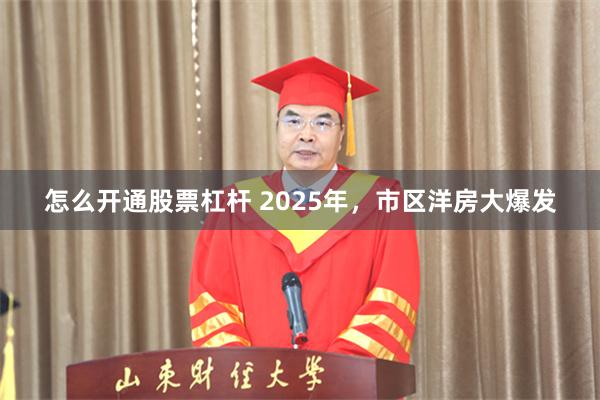 怎么开通股票杠杆 2025年，市区洋房大爆发