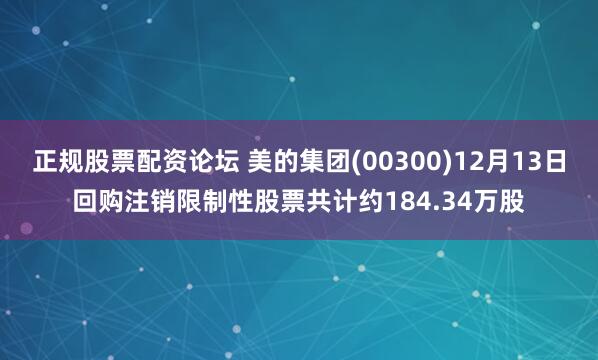 正规股票配资论坛 美的集团(00300)12月13日回购注销限制性股票共计约184.34万股