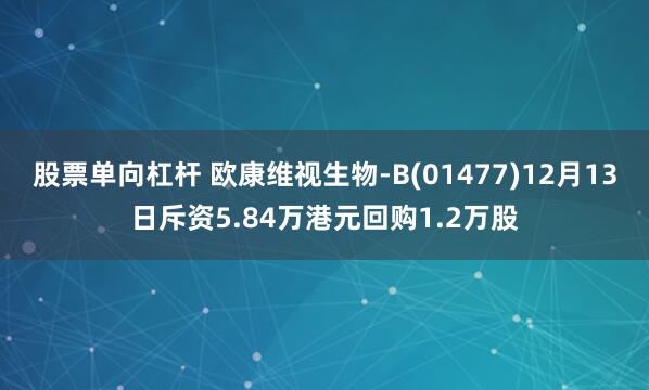 股票单向杠杆 欧康维视生物-B(01477)12月13日斥资5.84万港元回购1.2万股