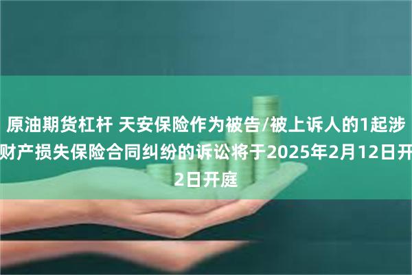 原油期货杠杆 天安保险作为被告/被上诉人的1起涉及财产损失保险合同纠纷的诉讼将于2025年2月12日开庭