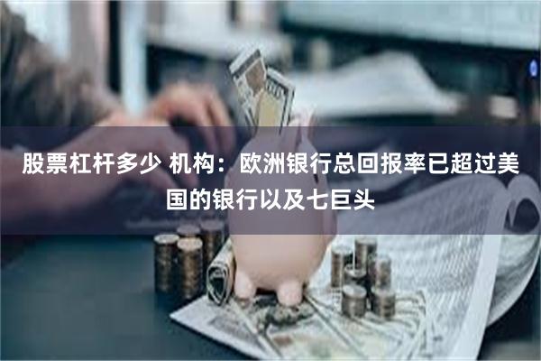 股票杠杆多少 机构：欧洲银行总回报率已超过美国的银行以及七巨头