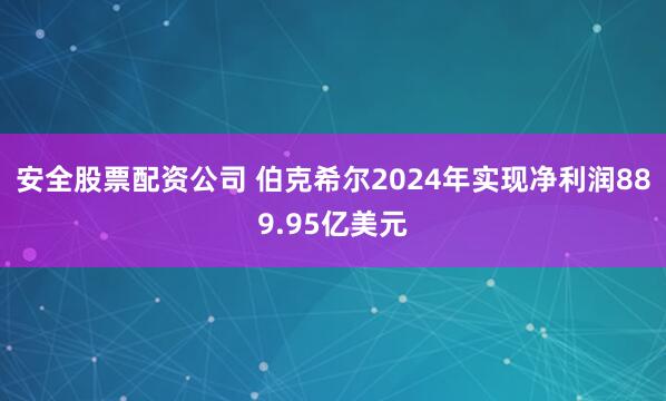 安全股票配资公司 伯克希尔2024年实现净利润889.95亿美元