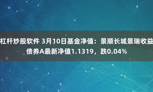 杠杆炒股软件 3月10日基金净值：景顺长城景瑞收益债券A最新净值1.1319，跌0.04%