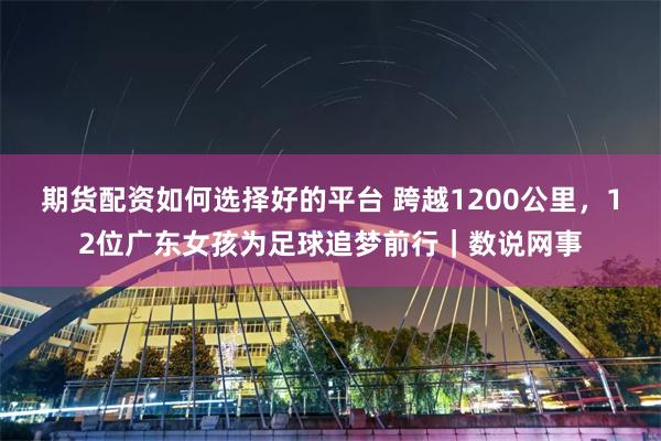 期货配资如何选择好的平台 跨越1200公里，12位广东女孩为足球追梦前行｜数说网事