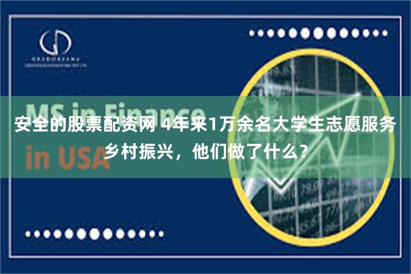 安全的股票配资网 4年来1万余名大学生志愿服务乡村振兴，他们做了什么？