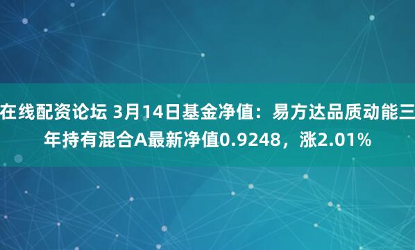 在线配资论坛 3月14日基金净值：易方达品质动能三年持有混合A最新净值0.9248，涨2.01%