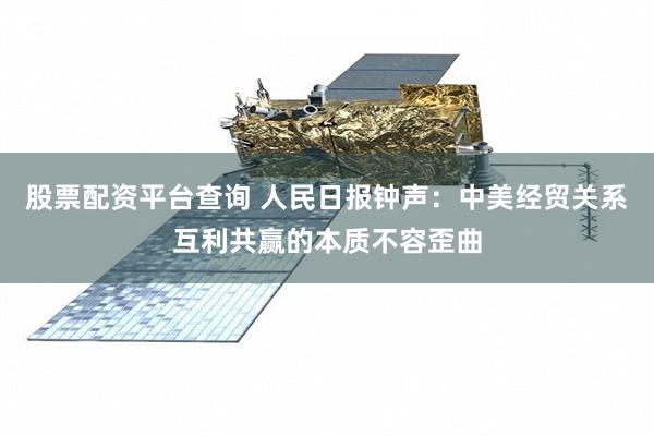 股票配资平台查询 人民日报钟声：中美经贸关系互利共赢的本质不容歪曲