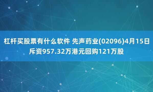 杠杆买股票有什么软件 先声药业(02096)4月15日斥资957.32万港元回购121万股